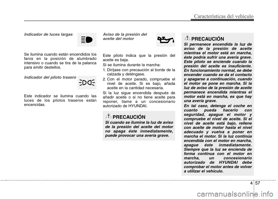 Hyundai Accent 2012 Manual del propietario (in Spanish) 457
Características del vehículo
Indicador de luces largas
Se ilumina cuando están encendidos los
faros en la posición de alumbrado
intensivo o cuando se tira de la palanca
para emitir destellos. Hyundai Accent 2012 Manual del propietario (in Spanish) 457
Características del vehículo
Indicador de luces largas
Se ilumina cuando están encendidos los
faros en la posición de alumbrado
intensivo o cuando se tira de la palanca
para emitir destellos.