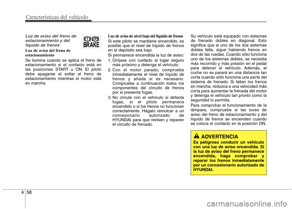 Hyundai Accent 2012 Manual del propietario (in Spanish) Características del vehículo
58
4
Luz de aviso del freno de
estacionamiento y dellíquido de frenos
Luz de aviso del freno de estacionamiento Se ilumina cuando se aplica el freno de estacionamiento Hyundai Accent 2012 Manual del propietario (in Spanish) Características del vehículo
58
4
Luz de aviso del freno de
estacionamiento y dellíquido de frenos
Luz de aviso del freno de estacionamiento Se ilumina cuando se aplica el freno de estacionamiento