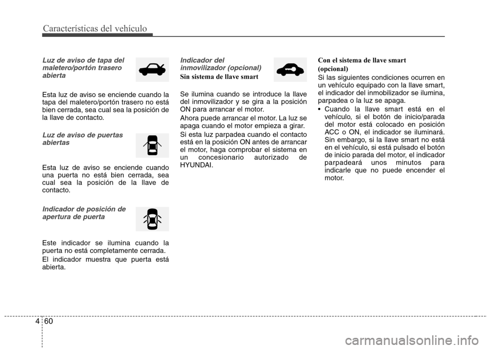 Hyundai Accent 2012 Manual del propietario (in Spanish) Características del vehículo
60
4
Luz de aviso de tapa del
maletero/portón traseroabierta
Esta luz de aviso se enciende cuando la
tapa del maletero/portón trasero no está
bien cerrada, sea cual Hyundai Accent 2012 Manual del propietario (in Spanish) Características del vehículo
60
4
Luz de aviso de tapa del
maletero/portón traseroabierta
Esta luz de aviso se enciende cuando la
tapa del maletero/portón trasero no está
bien cerrada, sea cual
