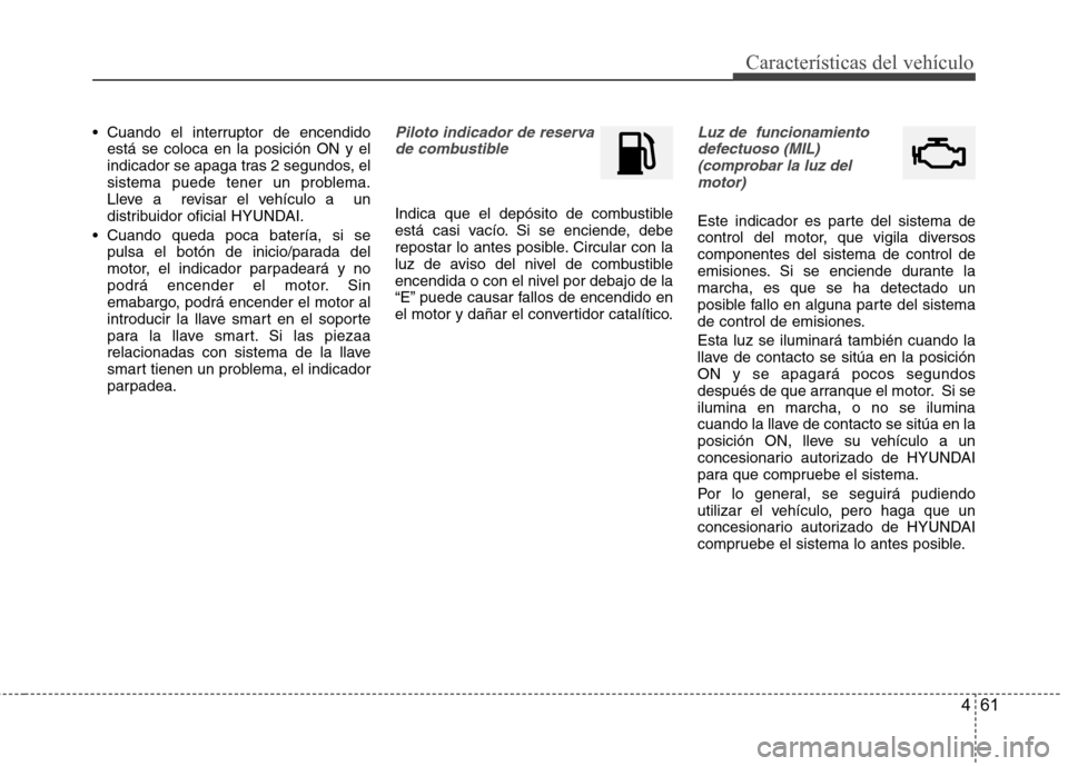 Hyundai Accent 2012 Manual del propietario (in Spanish) 461
Características del vehículo
Cuando el interruptor de encendidoestá se coloca en la posición ON y el
indicador se apaga tras 2 segundos, el
sistema puede tener un problema.
Lleve a revisar Hyundai Accent 2012 Manual del propietario (in Spanish) 461
Características del vehículo
Cuando el interruptor de encendidoestá se coloca en la posición ON y el
indicador se apaga tras 2 segundos, el
sistema puede tener un problema.
Lleve a revisar