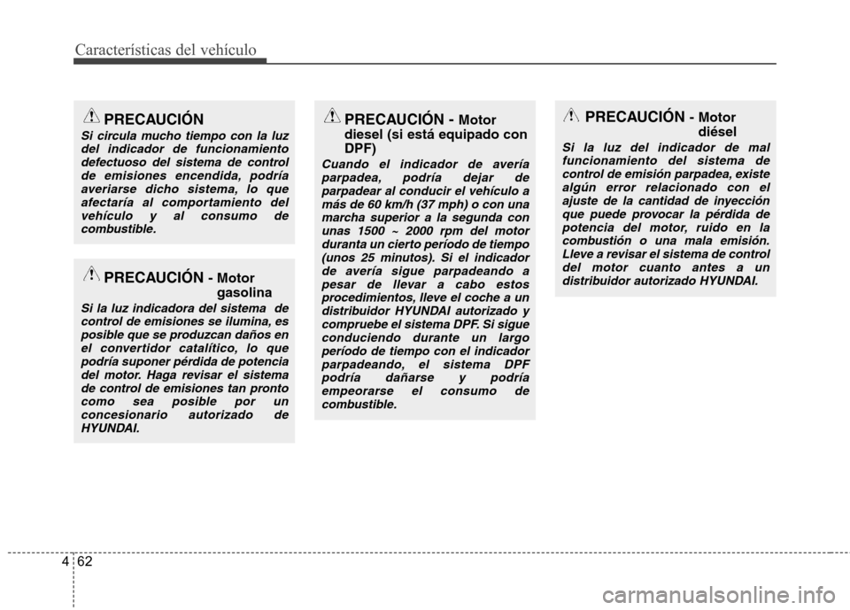 Hyundai Accent 2012 Manual del propietario (in Spanish) Características del vehículo
62
4
PRECAUCIÓN
Si circula mucho tiempo con la luz
del indicador de funcionamiento defectuoso del sistema de controlde emisiones encendida, podríaaveriarse dicho siste Hyundai Accent 2012 Manual del propietario (in Spanish) Características del vehículo
62
4
PRECAUCIÓN
Si circula mucho tiempo con la luz
del indicador de funcionamiento defectuoso del sistema de controlde emisiones encendida, podríaaveriarse dicho siste