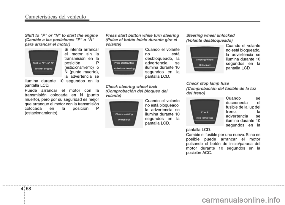 Hyundai Accent 2012 Manual del propietario (in Spanish) Características del vehículo
68
4
Shift to "P" or "N" to start the engine
(Cambie a las posiciones "P" o "N"para arrancar el motor)
Si intenta arrancar el motor sin la
transmisión en laposición P( Hyundai Accent 2012 Manual del propietario (in Spanish) Características del vehículo
68
4
Shift to "P" or "N" to start the engine
(Cambie a las posiciones "P" o "N"para arrancar el motor)
Si intenta arrancar el motor sin la
transmisión en laposición P(