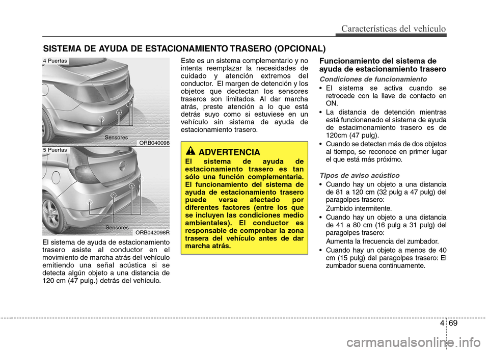 Hyundai Accent 2012 Manual del propietario (in Spanish) 469
Características del vehículo
El sistema de ayuda de estacionamiento
trasero asiste al conductor en el
movimiento de marcha atrás del vehículoemitiendo una señal acústica si sedetecta algún Hyundai Accent 2012 Manual del propietario (in Spanish) 469
Características del vehículo
El sistema de ayuda de estacionamiento
trasero asiste al conductor en el
movimiento de marcha atrás del vehículoemitiendo una señal acústica si sedetecta algún