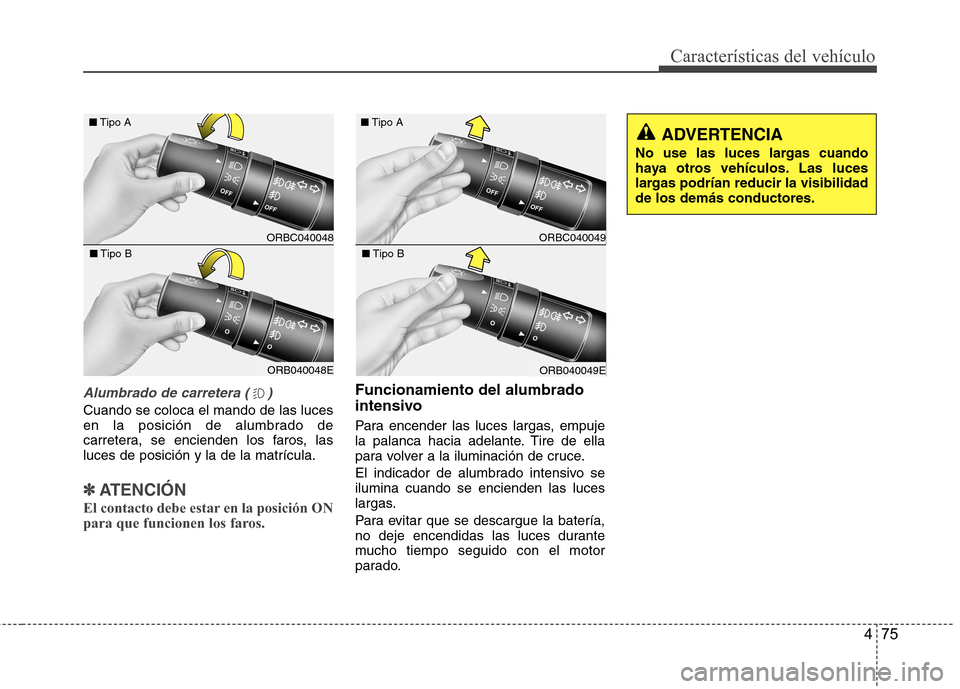Hyundai Accent 2012 Manual del propietario (in Spanish) 475
Características del vehículo
Alumbrado de carretera ( )
Cuando se coloca el mando de las luces
en la posición de alumbrado de
carretera, se encienden los faros, lasluces de posición y la de l Hyundai Accent 2012 Manual del propietario (in Spanish) 475
Características del vehículo
Alumbrado de carretera ( )
Cuando se coloca el mando de las luces
en la posición de alumbrado de
carretera, se encienden los faros, lasluces de posición y la de l
