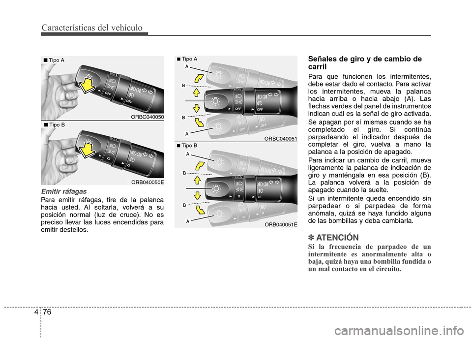 Hyundai Accent 2012 Manual del propietario (in Spanish) Características del vehículo
76
4
Emitir ráfagas
Para emitir ráfagas, tire de la palanca
hacia usted. Al soltarla, volverá a su
posición normal (luz de cruce). No es
preciso llevar las luces en Hyundai Accent 2012 Manual del propietario (in Spanish) Características del vehículo
76
4
Emitir ráfagas
Para emitir ráfagas, tire de la palanca
hacia usted. Al soltarla, volverá a su
posición normal (luz de cruce). No es
preciso llevar las luces en