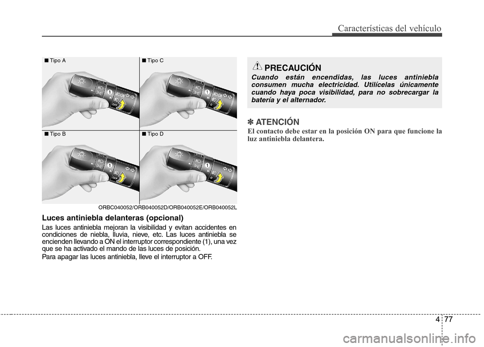 Hyundai Accent 2012 Manual del propietario (in Spanish) 477
Características del vehículo
Luces antiniebla delanteras (opcional)
Las luces antiniebla mejoran la visibilidad y evitan accidentes en
condiciones de niebla, lluvia, nieve, etc. Las luces anti Hyundai Accent 2012 Manual del propietario (in Spanish) 477
Características del vehículo
Luces antiniebla delanteras (opcional)
Las luces antiniebla mejoran la visibilidad y evitan accidentes en
condiciones de niebla, lluvia, nieve, etc. Las luces anti