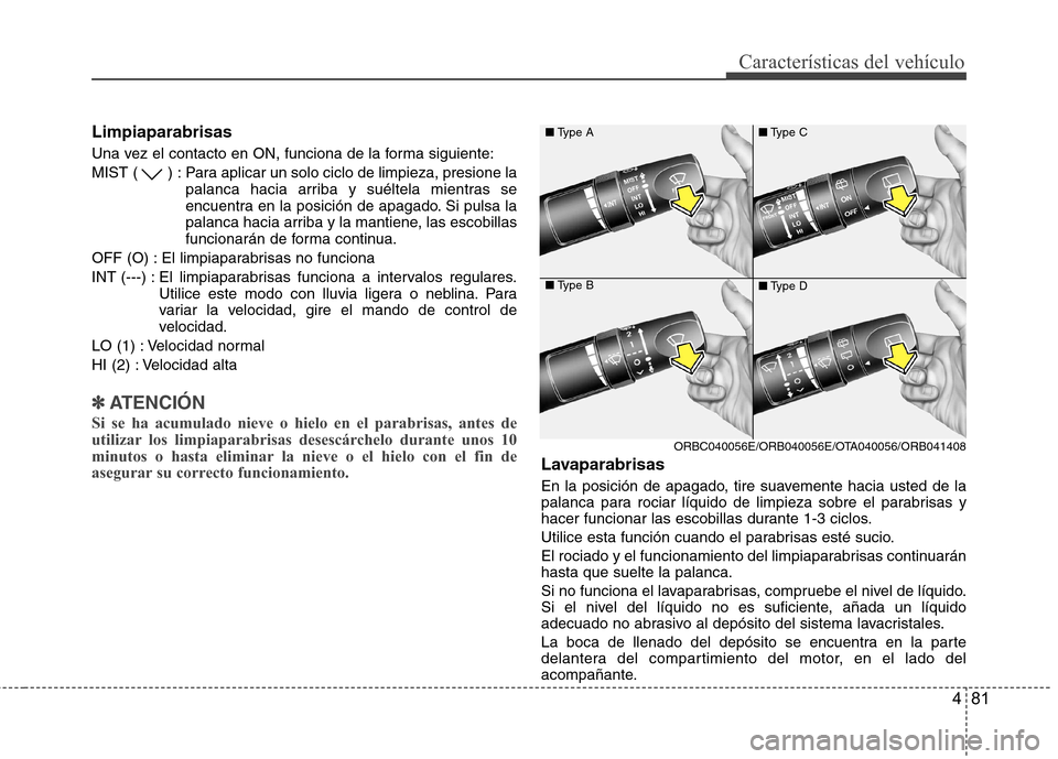 Hyundai Accent 2012 Manual del propietario (in Spanish) 481
Características del vehículo
Limpiaparabrisas
Una vez el contacto en ON, funciona de la forma siguiente:
MIST ( ) : Para aplicar un solo ciclo de limpieza, presione lapalanca hacia arriba y su Hyundai Accent 2012 Manual del propietario (in Spanish) 481
Características del vehículo
Limpiaparabrisas
Una vez el contacto en ON, funciona de la forma siguiente:
MIST ( ) : Para aplicar un solo ciclo de limpieza, presione lapalanca hacia arriba y su