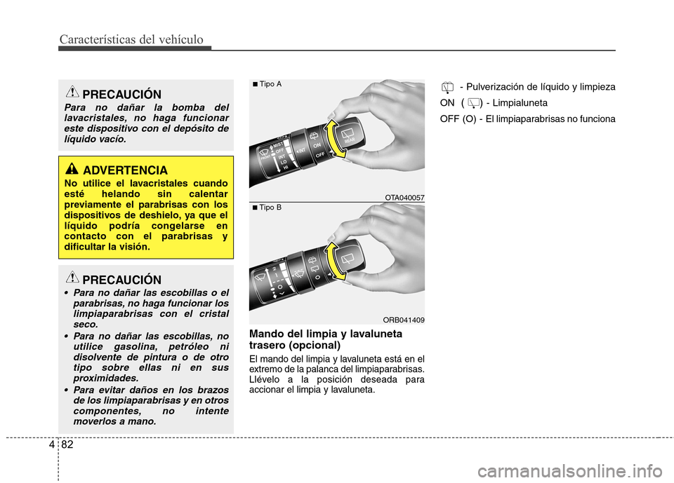 Hyundai Accent 2012 Manual del propietario (in Spanish) Características del vehículo
82
4
Mando del limpia y lavaluneta
trasero (opcional)
El mando del limpia y lavaluneta está en el
extremo de la palanca del limpiaparabrisas.
Llévelo a la posición Hyundai Accent 2012 Manual del propietario (in Spanish) Características del vehículo
82
4
Mando del limpia y lavaluneta
trasero (opcional)
El mando del limpia y lavaluneta está en el
extremo de la palanca del limpiaparabrisas.
Llévelo a la posición