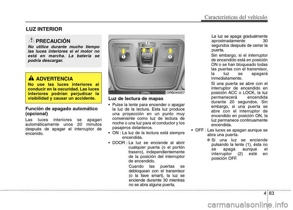 Hyundai Accent 2012 Manual del propietario (in Spanish) 483
Características del vehículo
Función de apagado automático (opcional)
Las luces interiores se apagan
automáticamente unos 20 minutos
después de apagar el interruptor de
encenido.Luz de lec Hyundai Accent 2012 Manual del propietario (in Spanish) 483
Características del vehículo
Función de apagado automático (opcional)
Las luces interiores se apagan
automáticamente unos 20 minutos
después de apagar el interruptor de
encenido.Luz de lec