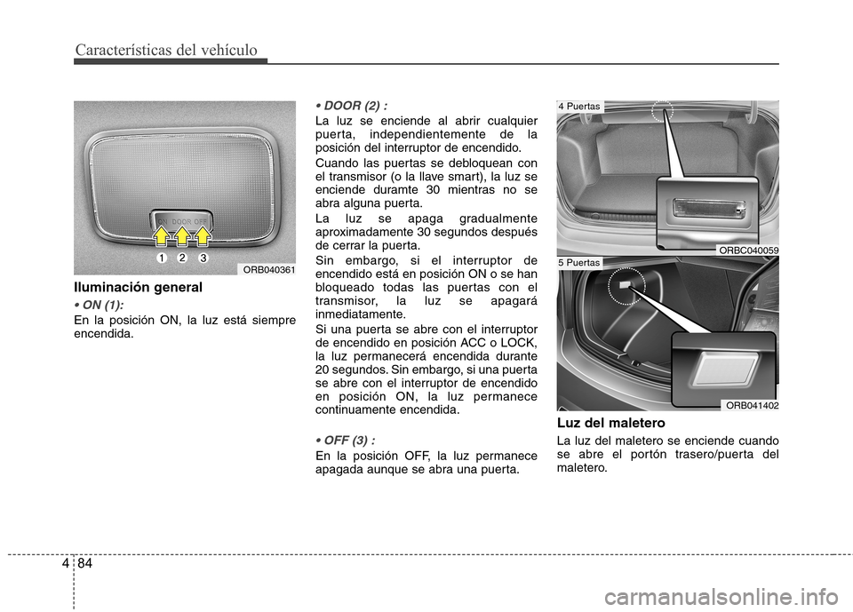 Hyundai Accent 2012 Manual del propietario (in Spanish) Características del vehículo
84
4
Iluminación general
En la posición ON, la luz está siempre encendida.
La luz se enciende al abrir cualquier
puerta, independientemente de la
posición del int Hyundai Accent 2012 Manual del propietario (in Spanish) Características del vehículo
84
4
Iluminación general
En la posición ON, la luz está siempre encendida.
La luz se enciende al abrir cualquier
puerta, independientemente de la
posición del int