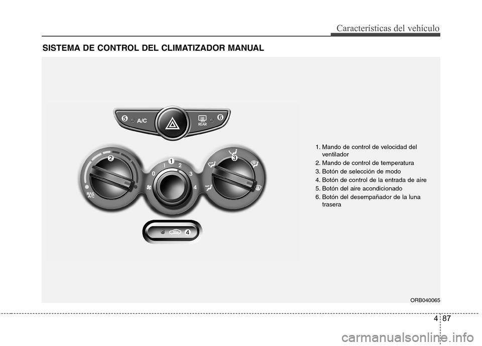 Hyundai Accent 2012 Manual del propietario (in Spanish) 487
Características del vehículo
SISTEMA DE CONTROL DEL CLIMATIZADOR MANUAL
1. Mando de control de velocidad delventilador
2. Mando de control de temperatura
3. Botón de selección de modo
4. Bot Hyundai Accent 2012 Manual del propietario (in Spanish) 487
Características del vehículo
SISTEMA DE CONTROL DEL CLIMATIZADOR MANUAL
1. Mando de control de velocidad delventilador
2. Mando de control de temperatura
3. Botón de selección de modo
4. Bot