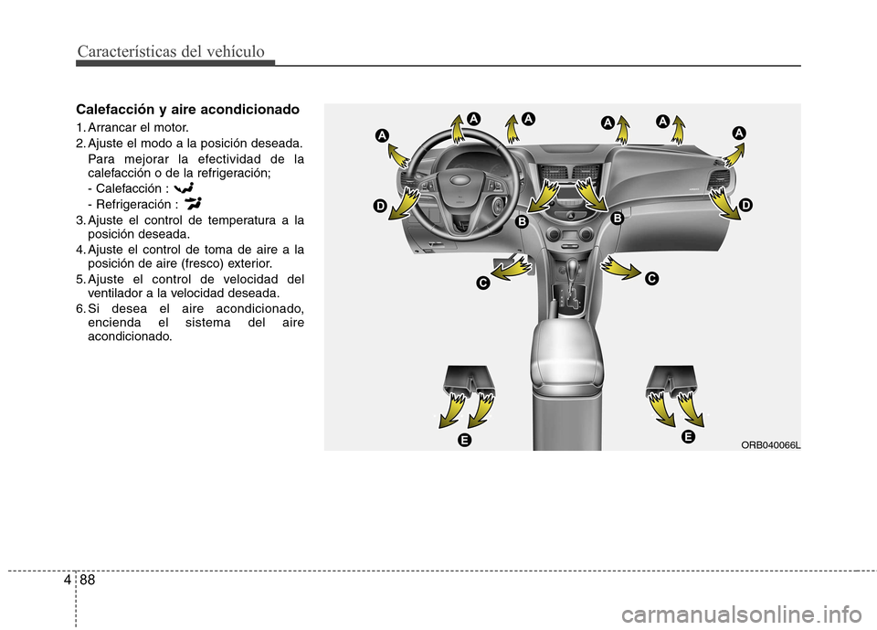 Hyundai Accent 2012 Manual del propietario (in Spanish) Características del vehículo
88
4
Calefacción y aire acondicionado
1. Arrancar el motor.
2. Ajuste el modo a la posición deseada.
Para mejorar la efectividad de la
calefacción o de la refriger Hyundai Accent 2012 Manual del propietario (in Spanish) Características del vehículo
88
4
Calefacción y aire acondicionado
1. Arrancar el motor.
2. Ajuste el modo a la posición deseada.
Para mejorar la efectividad de la
calefacción o de la refriger