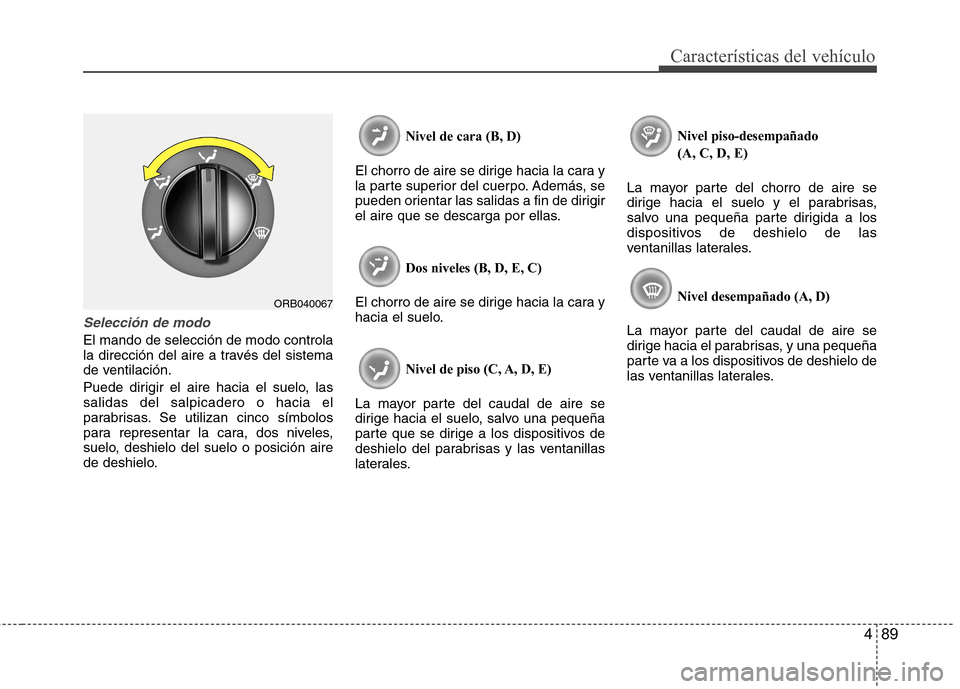 Hyundai Accent 2012 Manual del propietario (in Spanish) 489
Características del vehículo
Selección de modo
El mando de selección de modo controla
la dirección del aire a través del sistema
de ventilación.
Puede dirigir el aire hacia el suelo, las Hyundai Accent 2012 Manual del propietario (in Spanish) 489
Características del vehículo
Selección de modo
El mando de selección de modo controla
la dirección del aire a través del sistema
de ventilación.
Puede dirigir el aire hacia el suelo, las