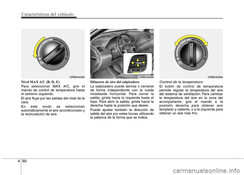 Hyundai Accent 2012 Manual del propietario (in Spanish) Características del vehículo
90
4
Nivel MAX A/C (B, D, E)
Para seleccionar MAX A/C, gire el
mando de control de temperatura hasta
el extremo izquierdo.
El aire fluye por las salidas del nivel de Hyundai Accent 2012 Manual del propietario (in Spanish) Características del vehículo
90
4
Nivel MAX A/C (B, D, E)
Para seleccionar MAX A/C, gire el
mando de control de temperatura hasta
el extremo izquierdo.
El aire fluye por las salidas del nivel de