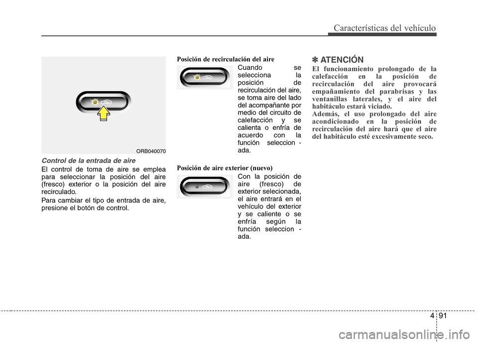 Hyundai Accent 2012 Manual del propietario (in Spanish) 491
Características del vehículo
Control de la entrada de aire
El control de toma de aire se emplea
para seleccionar la posición del aire
(fresco) exterior o la posición del aire
recirculado.
Pa Hyundai Accent 2012 Manual del propietario (in Spanish) 491
Características del vehículo
Control de la entrada de aire
El control de toma de aire se emplea
para seleccionar la posición del aire
(fresco) exterior o la posición del aire
recirculado.
Pa