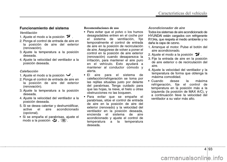 Hyundai Accent 2012 Manual del propietario (in Spanish) 493
Características del vehículo
Funcionamiento del sistema
Ventilación
1. Ajuste el modo a la posición .
2. Ponga el control de entrada de aire enla posición de aire del exterior
(renovación Hyundai Accent 2012 Manual del propietario (in Spanish) 493
Características del vehículo
Funcionamiento del sistema
Ventilación
1. Ajuste el modo a la posición .
2. Ponga el control de entrada de aire enla posición de aire del exterior
(renovación