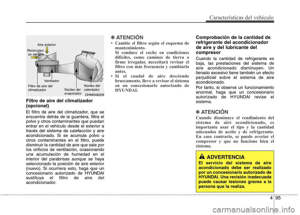 Hyundai Accent 2012 Manual del propietario (in Spanish) 495
Características del vehículo
Filtro de aire del climatizador (opcional)
El filtro de aire del climatizador, que se
encuentra detrás de la guantera, filtra el
polvo y otros contaminantes que Hyundai Accent 2012 Manual del propietario (in Spanish) 495
Características del vehículo
Filtro de aire del climatizador (opcional)
El filtro de aire del climatizador, que se
encuentra detrás de la guantera, filtra el
polvo y otros contaminantes que