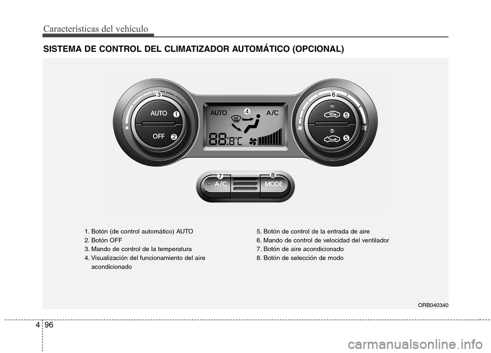 Hyundai Accent 2012 Manual del propietario (in Spanish) Características del vehículo
96
4
SISTEMA DE CONTROL DEL CLIMATIZADOR AUTOMÁTICO (OPCIONAL)
1. Botón (de control automático) AUTO
2. Botón OFF
3. Mando de control de la temperatura
4. Visualiza Hyundai Accent 2012 Manual del propietario (in Spanish) Características del vehículo
96
4
SISTEMA DE CONTROL DEL CLIMATIZADOR AUTOMÁTICO (OPCIONAL)
1. Botón (de control automático) AUTO
2. Botón OFF
3. Mando de control de la temperatura
4. Visualiza
