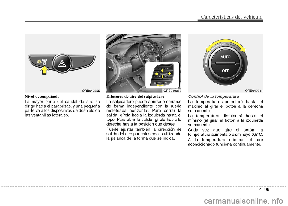 Hyundai Accent 2012 Manual del propietario (in Spanish) 499
Características del vehículo
Nivel desempañado
La mayor parte del caudal de aire se
dirige hacia el parabrisas, y una pequeña
parte va a los dispositivos de deshielo de
las ventanillas later Hyundai Accent 2012 Manual del propietario (in Spanish) 499
Características del vehículo
Nivel desempañado
La mayor parte del caudal de aire se
dirige hacia el parabrisas, y una pequeña
parte va a los dispositivos de deshielo de
las ventanillas later