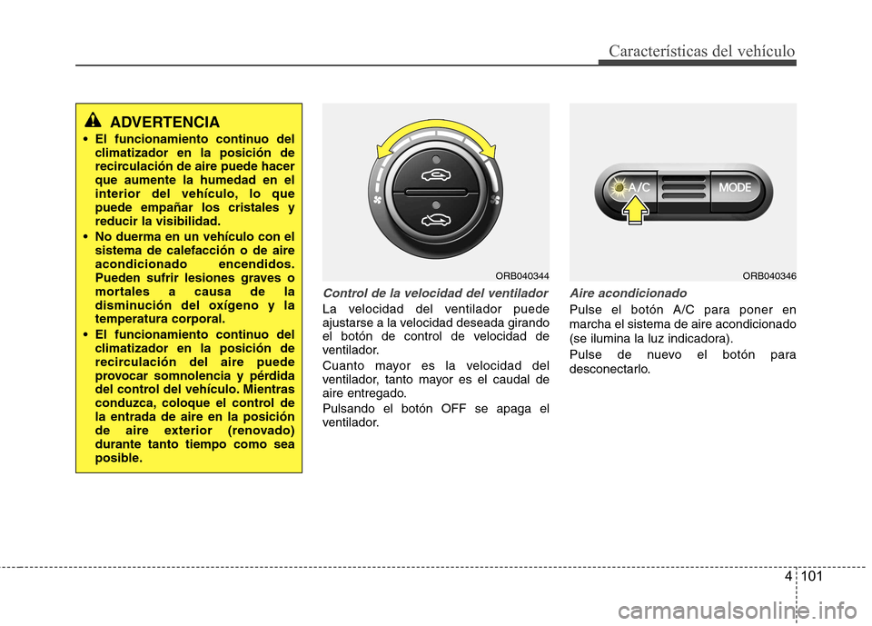 Hyundai Accent 2012 Manual del propietario (in Spanish) 4 101
Características del vehículo
Control de la velocidad del ventilador
La velocidad del ventilador puede
ajustarse a la velocidad deseada girando
el botón de control de velocidad de
ventilador. Hyundai Accent 2012 Manual del propietario (in Spanish) 4 101
Características del vehículo
Control de la velocidad del ventilador
La velocidad del ventilador puede
ajustarse a la velocidad deseada girando
el botón de control de velocidad de
ventilador.