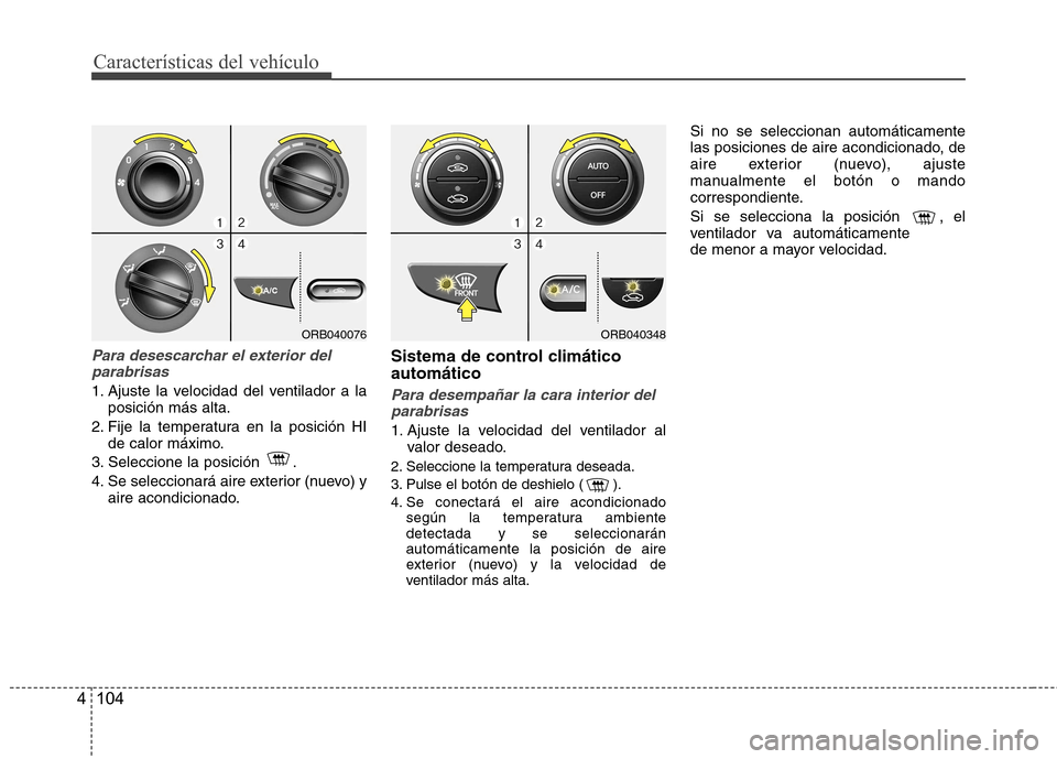 Hyundai Accent 2012 Manual del propietario (in Spanish) Características del vehículo
104
4
Para desescarchar el exterior del
parabrisas
1. Ajuste la velocidad del ventilador a la posición más alta.
2. Fije la temperatura en la posición HI de calor má Hyundai Accent 2012 Manual del propietario (in Spanish) Características del vehículo
104
4
Para desescarchar el exterior del
parabrisas
1. Ajuste la velocidad del ventilador a la posición más alta.
2. Fije la temperatura en la posición HI de calor má