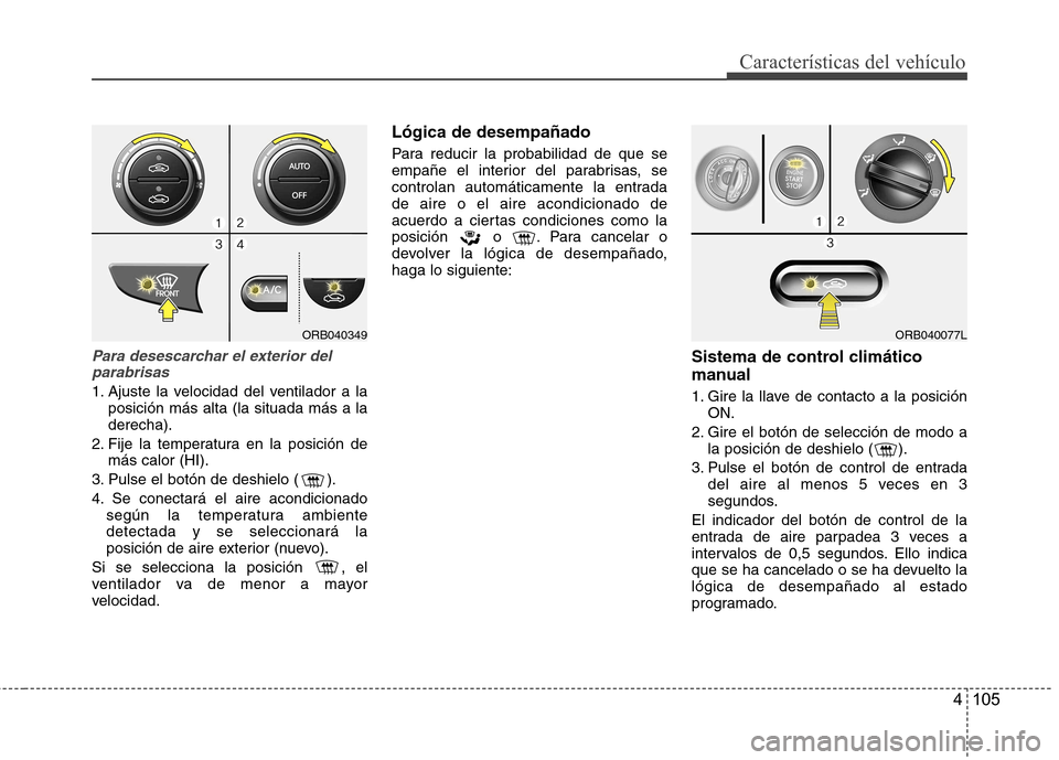 Hyundai Accent 2012 Manual del propietario (in Spanish) 4 105
Características del vehículo
Para desescarchar el exterior delparabrisas
1. Ajuste la velocidad del ventilador a la posición más alta (la situada más a la derecha).
2. Fije la temperatura e Hyundai Accent 2012 Manual del propietario (in Spanish) 4 105
Características del vehículo
Para desescarchar el exterior delparabrisas
1. Ajuste la velocidad del ventilador a la posición más alta (la situada más a la derecha).
2. Fije la temperatura e