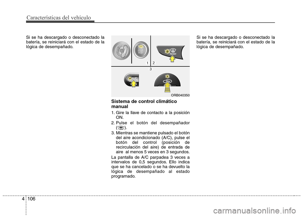 Hyundai Accent 2012 Manual del propietario (in Spanish) Características del vehículo
106
4
Si se ha descargado o desconectado la batería, se reiniciará con el estado de la
lógica de desempañado.
Sistema de control climático
manual
1. Gire la llave Hyundai Accent 2012 Manual del propietario (in Spanish) Características del vehículo
106
4
Si se ha descargado o desconectado la batería, se reiniciará con el estado de la
lógica de desempañado.
Sistema de control climático
manual
1. Gire la llave