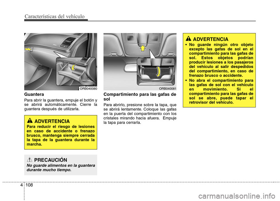 Hyundai Accent 2012 Manual del propietario (in Spanish) Características del vehículo
108
4
Guantera
Para abrir la guantera, empuje el botón y
se abrirá automáticamente. Cierre la
guantera después de utilizarla. Compartimiento para las gafas de sol Hyundai Accent 2012 Manual del propietario (in Spanish) Características del vehículo
108
4
Guantera
Para abrir la guantera, empuje el botón y
se abrirá automáticamente. Cierre la
guantera después de utilizarla. Compartimiento para las gafas de sol