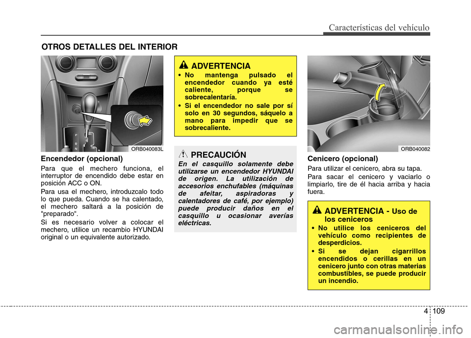 Hyundai Accent 2012 Manual del propietario (in Spanish) 4 109
Características del vehículo
OTROS DETALLES DEL INTERIOR
Encendedor (opcional)
Para que el mechero funciona, el
interruptor de encendido debe estar en
posición ACC o ON.
Para usa el mecher Hyundai Accent 2012 Manual del propietario (in Spanish) 4 109
Características del vehículo
OTROS DETALLES DEL INTERIOR
Encendedor (opcional)
Para que el mechero funciona, el
interruptor de encendido debe estar en
posición ACC o ON.
Para usa el mecher