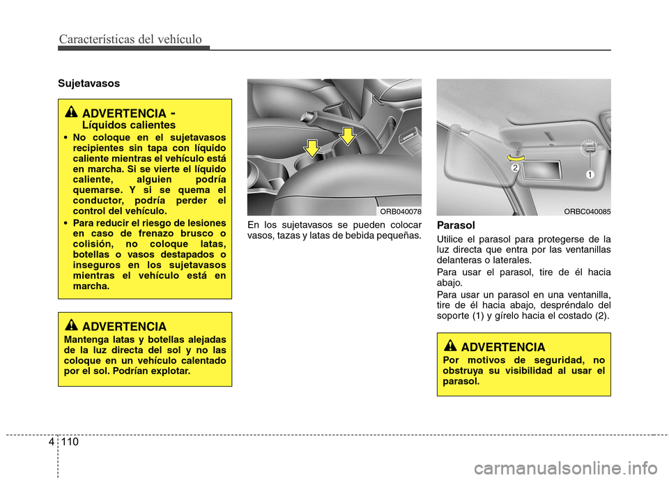 Hyundai Accent 2012 Manual del propietario (in Spanish) Características del vehículo
110
4
Sujetavasos
En los sujetavasos se pueden colocar
vasos, tazas y latas de bebida pequeñas.Parasol
Utilice el parasol para protegerse de la
luz directa que entra Hyundai Accent 2012 Manual del propietario (in Spanish) Características del vehículo
110
4
Sujetavasos
En los sujetavasos se pueden colocar
vasos, tazas y latas de bebida pequeñas.Parasol
Utilice el parasol para protegerse de la
luz directa que entra