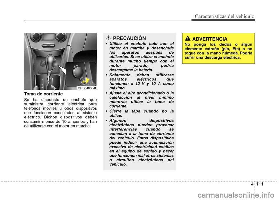 Hyundai Accent 2012 Manual del propietario (in Spanish) 4 111
Características del vehículo
Toma de corriente
Se ha dispuesto un enchufe que
suministra corriente eléctrica para
teléfonos móviles u otros dispositivosque funcionen conectados al sistema Hyundai Accent 2012 Manual del propietario (in Spanish) 4 111
Características del vehículo
Toma de corriente
Se ha dispuesto un enchufe que
suministra corriente eléctrica para
teléfonos móviles u otros dispositivosque funcionen conectados al sistema