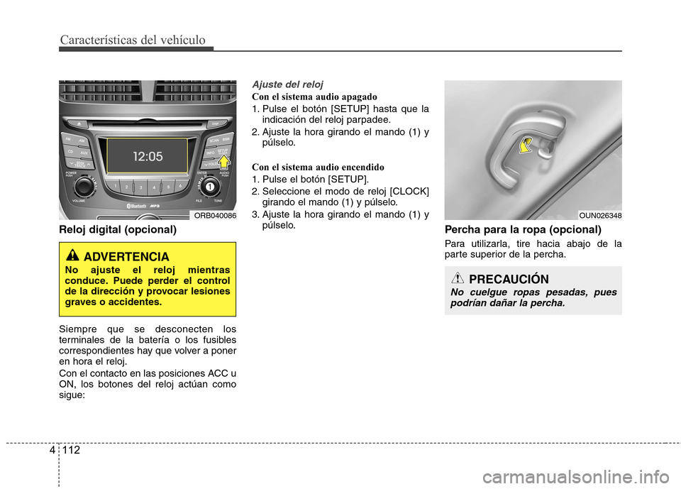 Hyundai Accent 2012  Manual del propietario (in Spanish) Características del vehículo
112
4
Reloj digital (opcional) Siempre que se desconecten los 
terminales de la batería o los fusibles
correspondientes hay que volver a poner
en hora el reloj. 
Con el