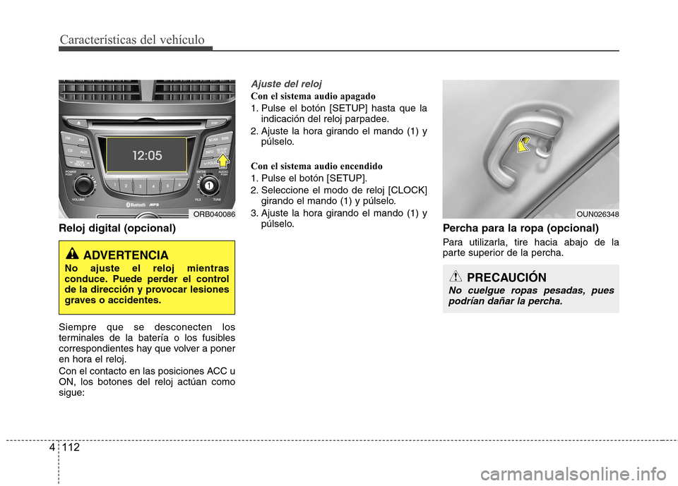 Hyundai Accent 2012 Manual del propietario (in Spanish) Características del vehículo
112
4
Reloj digital (opcional) Siempre que se desconecten los
terminales de la batería o los fusibles
correspondientes hay que volver a poner
en hora el reloj.
Con el Hyundai Accent 2012 Manual del propietario (in Spanish) Características del vehículo
112
4
Reloj digital (opcional) Siempre que se desconecten los
terminales de la batería o los fusibles
correspondientes hay que volver a poner
en hora el reloj.
Con el