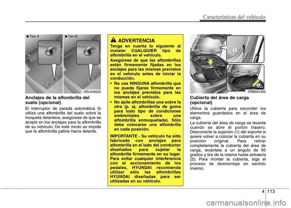 Hyundai Accent 2012 Manual del propietario (in Spanish) 4 113
Características del vehículo
Anclajes de la alfombrilla del suelo (opcional)
El interruptor de parada automática Si
utiliza una alfombrilla del suelo sobre la
moqueta delantera, asegúrese Hyundai Accent 2012 Manual del propietario (in Spanish) 4 113
Características del vehículo
Anclajes de la alfombrilla del suelo (opcional)
El interruptor de parada automática Si
utiliza una alfombrilla del suelo sobre la
moqueta delantera, asegúrese