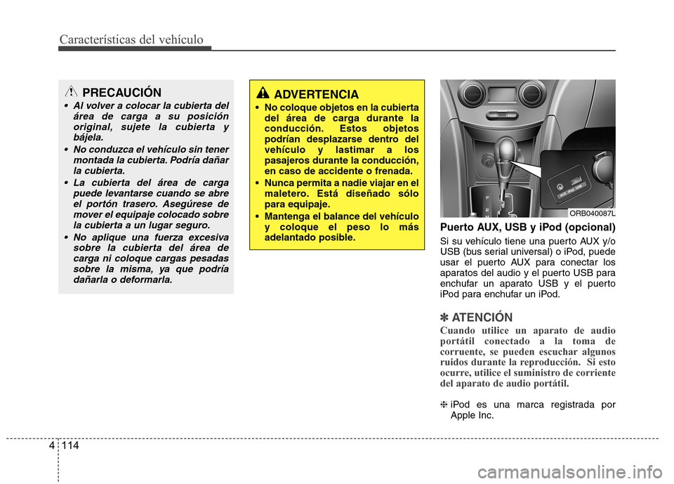 Hyundai Accent 2012 Manual del propietario (in Spanish) Características del vehículo
114
4
Puerto AUX, USB y iPod (opcional)
Si su vehículo tiene una puerto AUX y/o
USB (bus serial universal) o iPod, puede
usar el puerto AUX para conectar los
aparatos Hyundai Accent 2012 Manual del propietario (in Spanish) Características del vehículo
114
4
Puerto AUX, USB y iPod (opcional)
Si su vehículo tiene una puerto AUX y/o
USB (bus serial universal) o iPod, puede
usar el puerto AUX para conectar los
aparatos