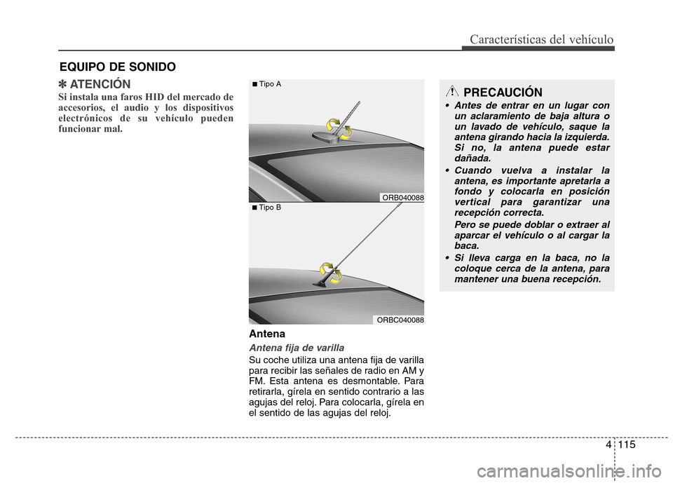 Hyundai Accent 2012 Manual del propietario (in Spanish) 4115
Características del vehículo
✽✽ATENCIÓN
Si instala una faros HID del mercado de accesorios, el audio y los dispositivoselectrónicos de su vehículo pueden
funcionar mal.
Antena
Antena fij Hyundai Accent 2012 Manual del propietario (in Spanish) 4115
Características del vehículo
✽✽ATENCIÓN
Si instala una faros HID del mercado de accesorios, el audio y los dispositivoselectrónicos de su vehículo pueden
funcionar mal.
Antena
Antena fij