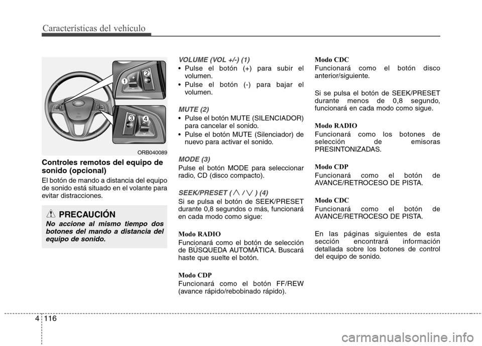 Hyundai Accent 2012 Manual del propietario (in Spanish) Características del vehículo
116
4
Controles remotos del equipo de sonido (opcional) El botón de mando a distancia del equipo
de sonido está situado en el volante para
evitar distracciones.
VOLUM Hyundai Accent 2012 Manual del propietario (in Spanish) Características del vehículo
116
4
Controles remotos del equipo de sonido (opcional) El botón de mando a distancia del equipo
de sonido está situado en el volante para
evitar distracciones.
VOLUM