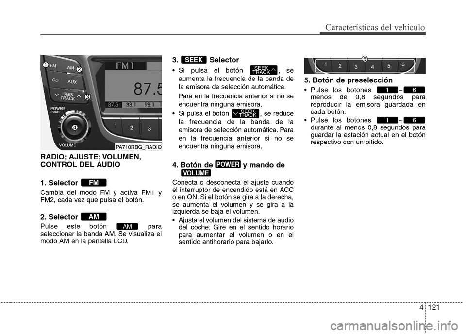 Hyundai Accent 2012  Manual del propietario (in Spanish) 4121
Características del vehículo
RADIO; AJUSTE; VOLUMEN, 
CONTROL DEL AUDIO 
1. Selector  
Cambia del modo FM y activa FM1 y 
FM2, cada vez que pulsa el botón. 
2. Selector  
Pulse este botón  pa