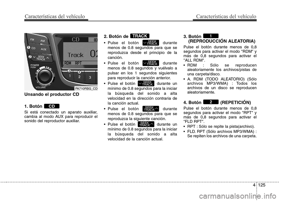 Hyundai Accent 2012 Manual del propietario (in Spanish) 4125
Características del vehículoCaracterísticas del vehículo
Unsando el productor CD
1. Botón
Si está conectado un aparato auxiliar,
cambia al modo AUX para reproducir el
sonido del reprodu Hyundai Accent 2012 Manual del propietario (in Spanish) 4125
Características del vehículoCaracterísticas del vehículo
Unsando el productor CD
1. Botón
Si está conectado un aparato auxiliar,
cambia al modo AUX para reproducir el
sonido del reprodu