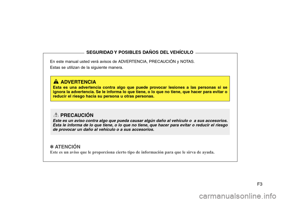 Hyundai Accent 2012  Manual del propietario (in Spanish) F3
En este manual usted verá avisos de ADVERTENCIA, PRECAUCIÓN y NOTAS. 
Estas se utilizan de la siguiente manera.
✽✽
  
ATENCIÓN
Este es un aviso que le proporciona cierto tipo de información