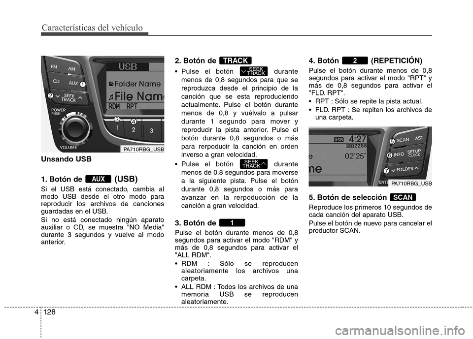 Hyundai Accent 2012  Manual del propietario (in Spanish) Características del vehículo
128
4
Unsando USB 
1. Botón de  (USB)
Si el USB está conectado, cambia al 
modo USB desde el otro modo para
reproducir los archivos de canciones
guardadas en el USB. 
