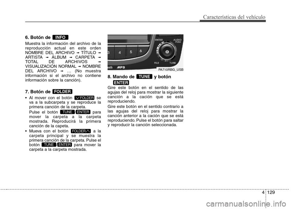 Hyundai Accent 2012  Manual del propietario (in Spanish) 4129
Características del vehículo
6. Botón de  
Muestra la información del archivo de la reproducción actual en este orden
NOMBRE DEL ARCHIVO ➟TÍTULO  ➟
ARTISTA  ➟ÁLBUM  ➟CARPETA  ➟
T