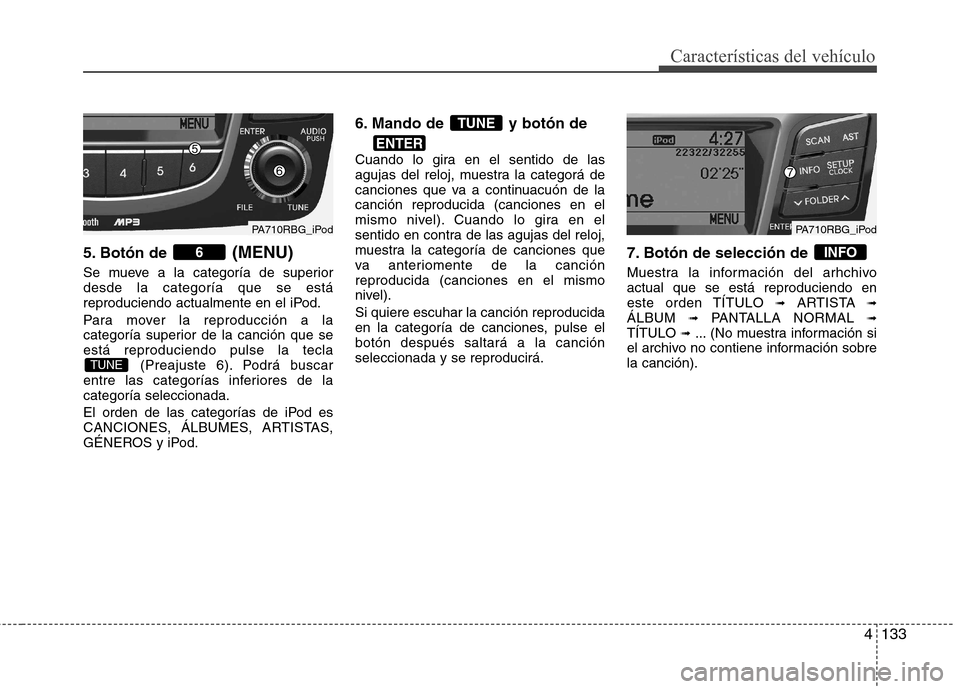 Hyundai Accent 2012 Manual del propietario (in Spanish) 4133
Características del vehículo
5. Botón de (MENU)
Se mueve a la categoría de superior desde la categoría que se está
reproduciendo actualmente en el iPod.
Para mover la reproducción a la
c Hyundai Accent 2012 Manual del propietario (in Spanish) 4133
Características del vehículo
5. Botón de (MENU)
Se mueve a la categoría de superior desde la categoría que se está
reproduciendo actualmente en el iPod.
Para mover la reproducción a la
c