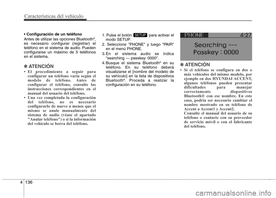 Hyundai Accent 2012  Manual del propietario (in Spanish) Características del vehículo
136
4
 Antes de utilizar las opciones Bluetooth ®
,
es necesario configurar (registrar) el 
teléfono en el sistema de audio. Pueden
configurarse un máximo de 5 teléf