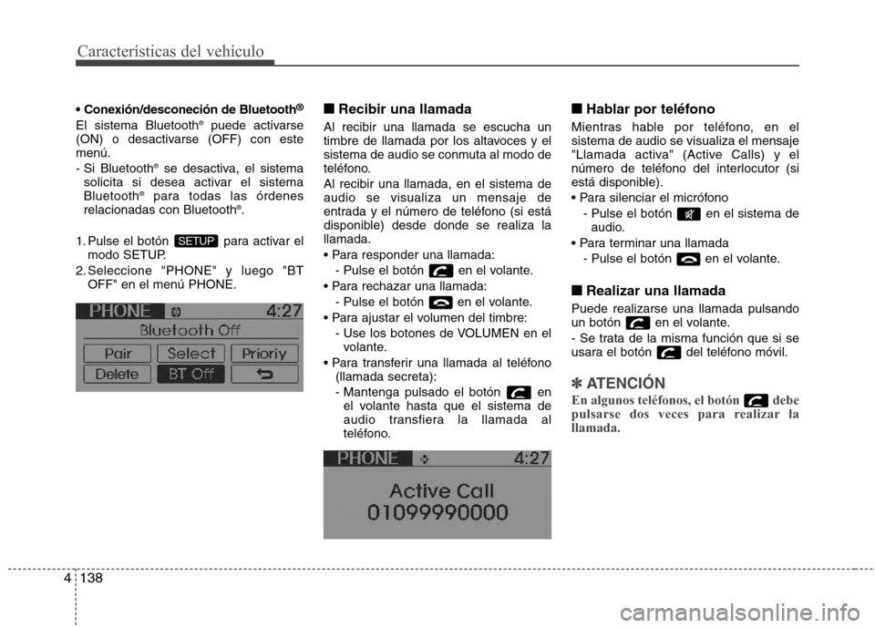 Hyundai Accent 2012 Manual del propietario (in Spanish) Características del vehículo
138
4
®
El sistema Bluetooth ®
puede activarse
(ON) o desactivarse (OFF) con este menú.
- Si Bluetooth ®
se desactiva, el sistema
solicita si desea activar el sis Hyundai Accent 2012 Manual del propietario (in Spanish) Características del vehículo
138
4
®
El sistema Bluetooth ®
puede activarse
(ON) o desactivarse (OFF) con este menú.
- Si Bluetooth ®
se desactiva, el sistema
solicita si desea activar el sis