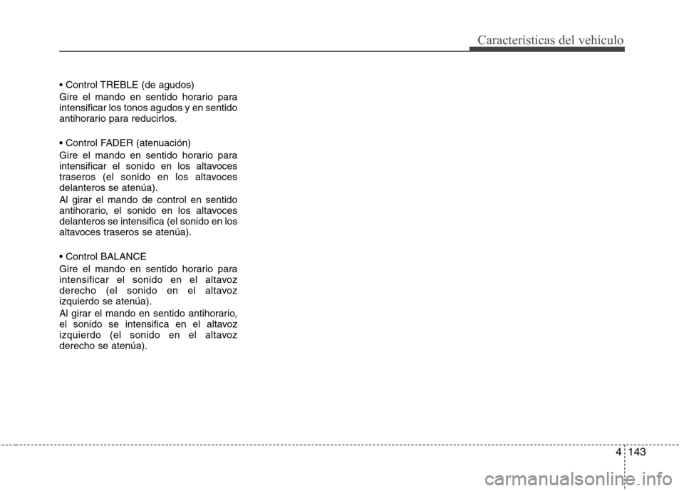 Hyundai Accent 2012 Manual del propietario (in Spanish) 4143
Características del vehículo
Gire el mando en sentido horario para intensificar los tonos agudos y en sentido
antihorario para reducirlos.
Gire el mando en sentido horario para
intensific Hyundai Accent 2012 Manual del propietario (in Spanish) 4143
Características del vehículo
Gire el mando en sentido horario para intensificar los tonos agudos y en sentido
antihorario para reducirlos.
Gire el mando en sentido horario para
intensific