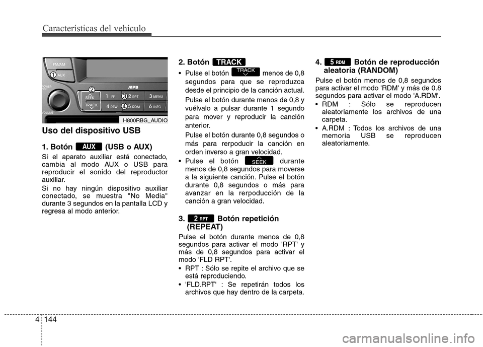 Hyundai Accent 2012 Manual del propietario (in Spanish) Características del vehículo
144
4
Uso del dispositivo USB
1. Botón (USB o AUX)
Si el aparato auxiliar está conectado,
cambia al modo AUX o USB parareproducir el sonido del reproductor
auxilia Hyundai Accent 2012 Manual del propietario (in Spanish) Características del vehículo
144
4
Uso del dispositivo USB
1. Botón (USB o AUX)
Si el aparato auxiliar está conectado,
cambia al modo AUX o USB parareproducir el sonido del reproductor
auxilia