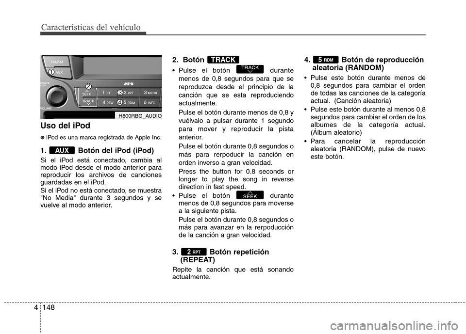Hyundai Accent 2012 Manual del propietario (in Spanish) Características del vehículo
148
4
Uso del iPod ❋ iPod es una marca registrada de Apple Inc.
1. Botón del iPod (iPod)
Si el iPod está conectado, cambia al
modo iPod desde el modo anterior para Hyundai Accent 2012 Manual del propietario (in Spanish) Características del vehículo
148
4
Uso del iPod ❋ iPod es una marca registrada de Apple Inc.
1. Botón del iPod (iPod)
Si el iPod está conectado, cambia al
modo iPod desde el modo anterior para