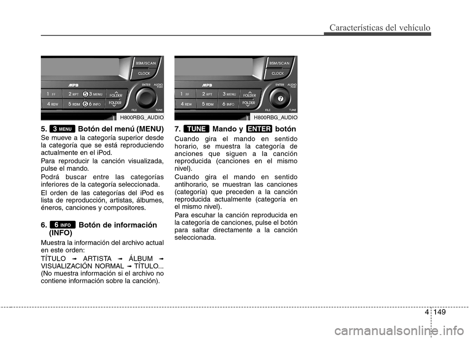 Hyundai Accent 2012  Manual del propietario (in Spanish) 4149
Características del vehículo
5. Botón del menú (MENU) 
Se mueve a la categoría superior desde la categoría que se está reproduciendo
actualmente en el iPod. 
Para reproducir la canción vi