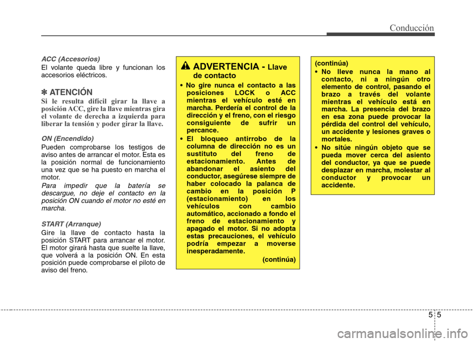 Hyundai Accent 2012 Manual del propietario (in Spanish) 55
Conducción
ACC (Accesorios)
El volante queda libre y funcionan los
accesorios eléctricos.
✽✽
ATENCIÓN
Si le resulta difícil girar la llave a
posición ACC, gire la llave mientras gira
e Hyundai Accent 2012 Manual del propietario (in Spanish) 55
Conducción
ACC (Accesorios)
El volante queda libre y funcionan los
accesorios eléctricos.
✽✽
ATENCIÓN
Si le resulta difícil girar la llave a
posición ACC, gire la llave mientras gira
e